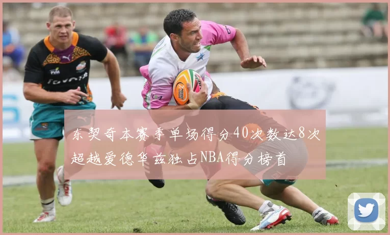 东契奇本赛季单场得分40次数达8次超越爱德华兹独占NBA得分榜首