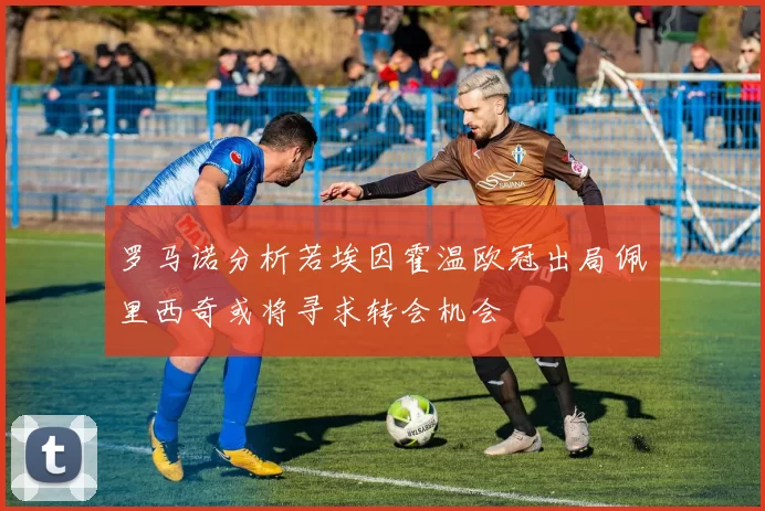 罗马诺分析若埃因霍温欧冠出局佩里西奇或将寻求转会机会