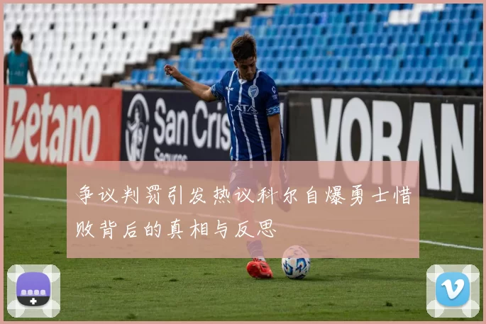 争议判罚引发热议科尔自爆勇士惜败背后的真相与反思