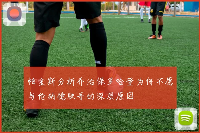 帕金斯分析乔治保罗哈登为何不愿与伦纳德联手的深层原因