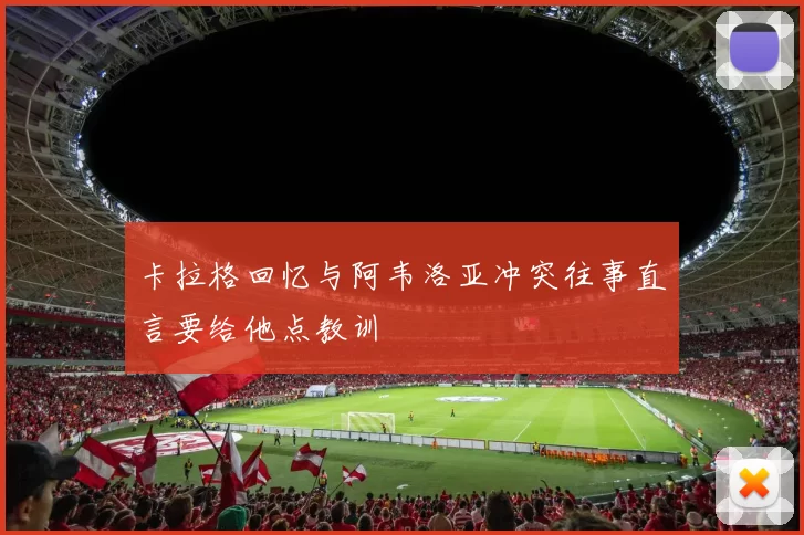 卡拉格回忆与阿韦洛亚冲突往事直言要给他点教训