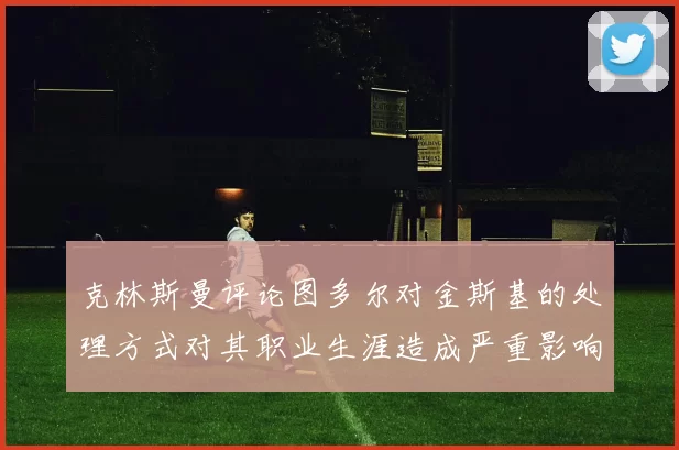 克林斯曼评论图多尔对金斯基的处理方式对其职业生涯造成严重影响