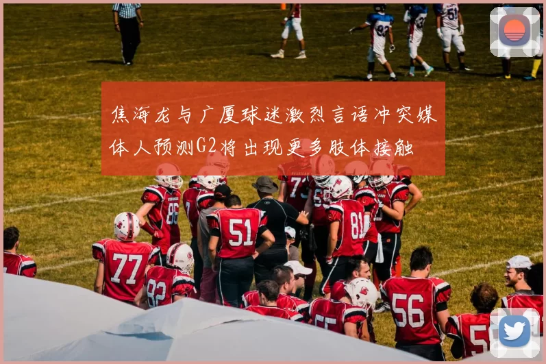 焦海龙与广厦球迷激烈言语冲突媒体人预测G2将出现更多肢体接触