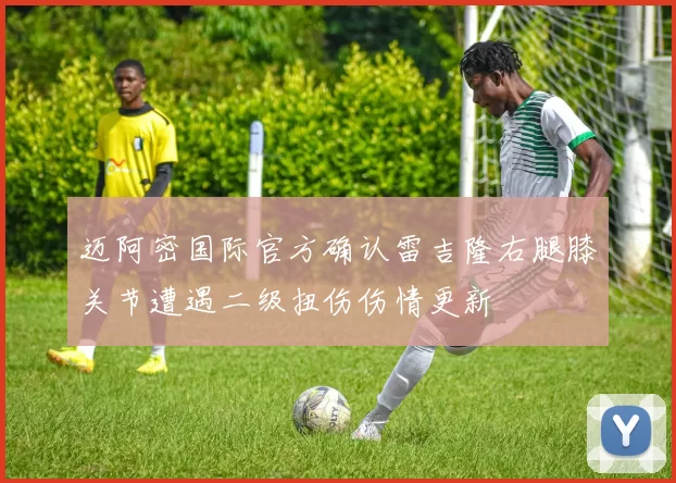 迈阿密国际官方确认雷吉隆右腿膝关节遭遇二级扭伤伤情更新