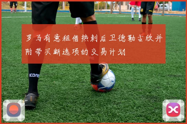 罗马有意租借热刺后卫德勒古欣并附带买断选项的交易计划